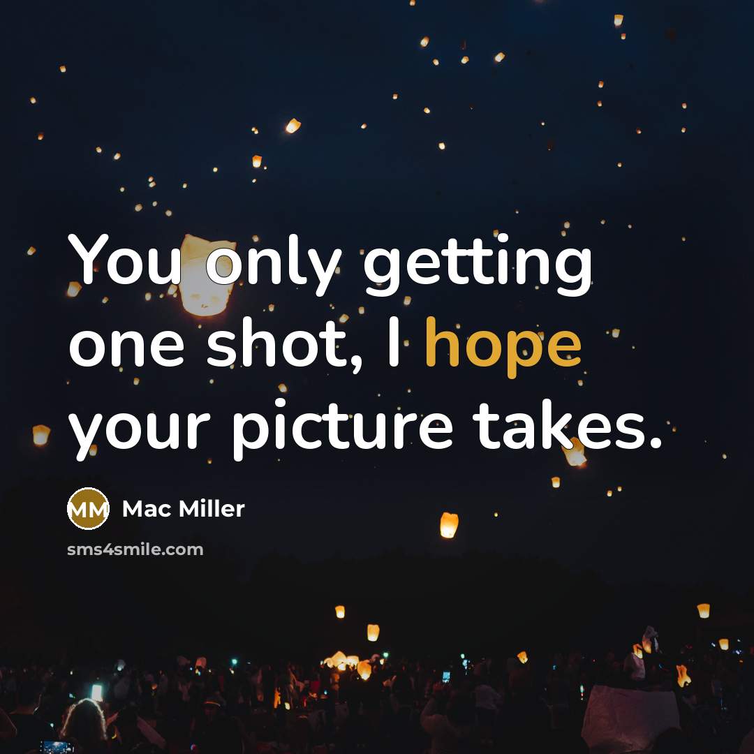 “You only getting one shot, I hope your picture takes.…” quote by Mac Miller