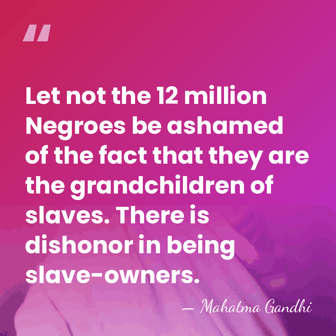 Let not the 12 million Negroes be ashamed of the fact that&hellip; - Mahatma Gandhi