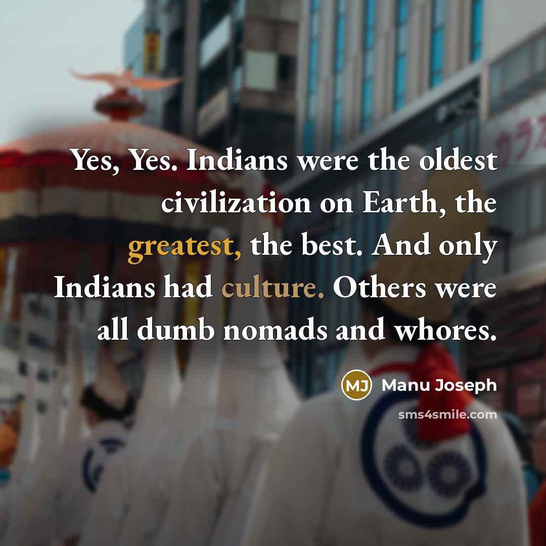 “Yes, Yes. Indians were the oldest civilization on Earth, the…” quote by Manu Joseph