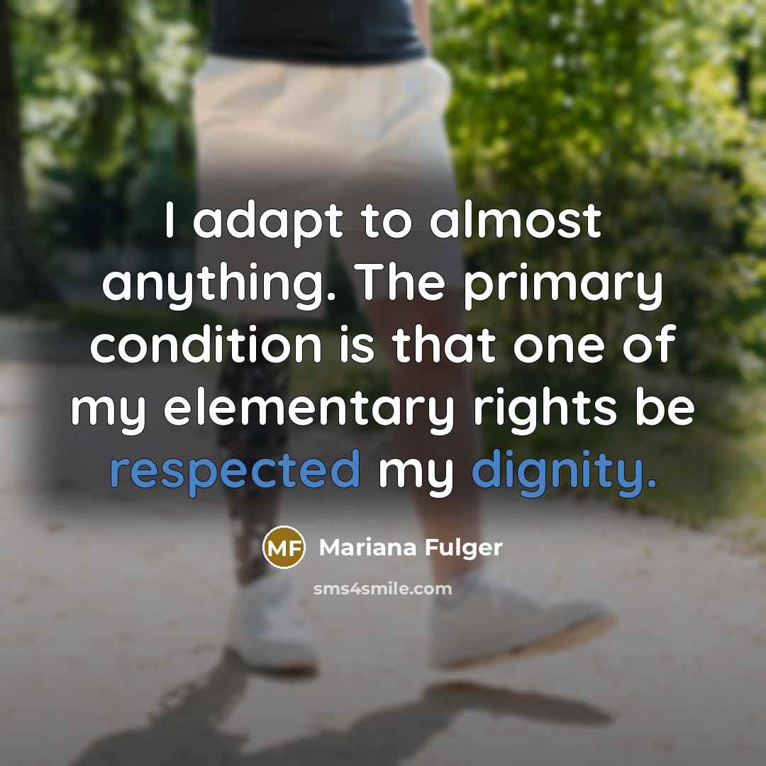 “I adapt to almost anything. The primary condition is that one of my elementary rights be respected my dignity.” quote by Mariana Fulger