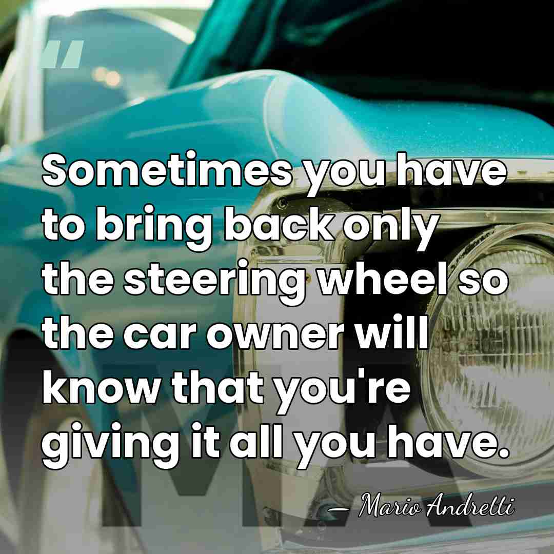 Sometimes you have to bring back only the steering wheel so the&hellip; - Mario Andretti