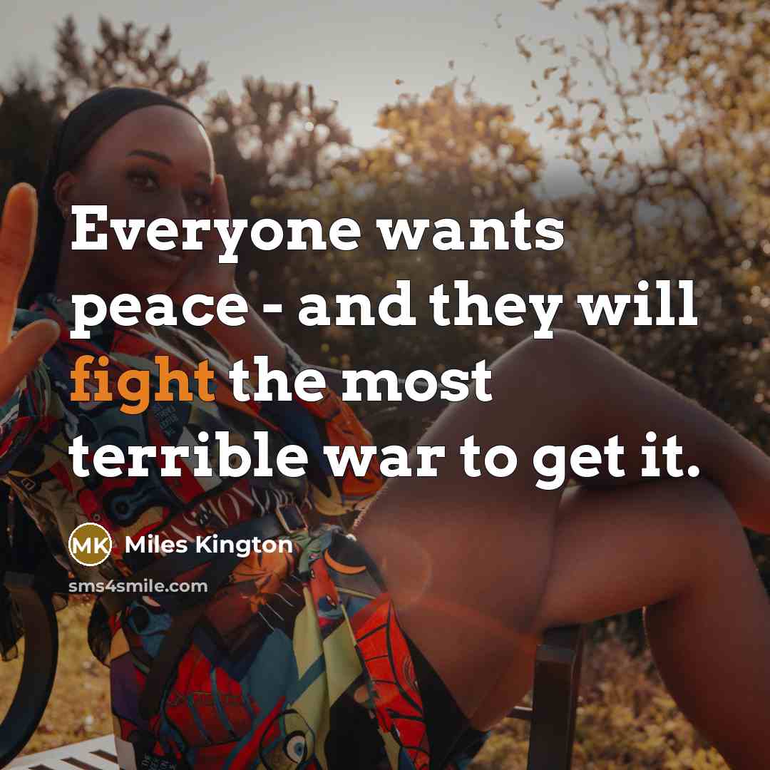 “Everyone wants peace - and they will fight the most…” quote by Miles Kington