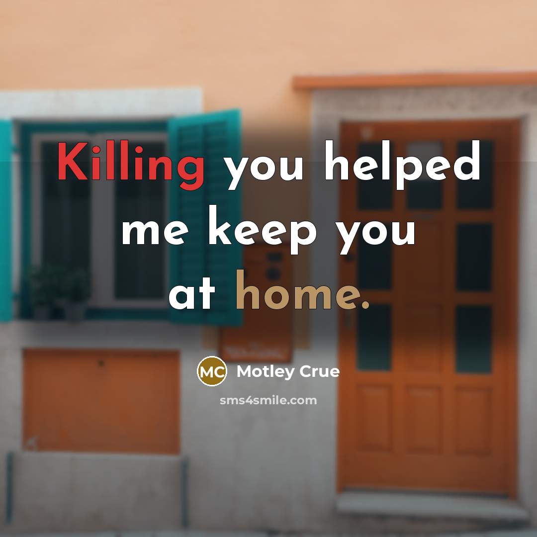 “Killing you helped me keep you at home.…” quote by Motley Crue