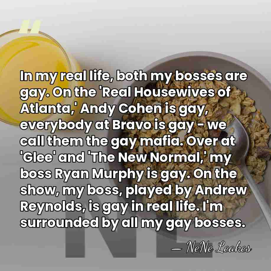 In my real life, both my bosses are gay. On the 'Real&hellip; - NeNe Leakes
