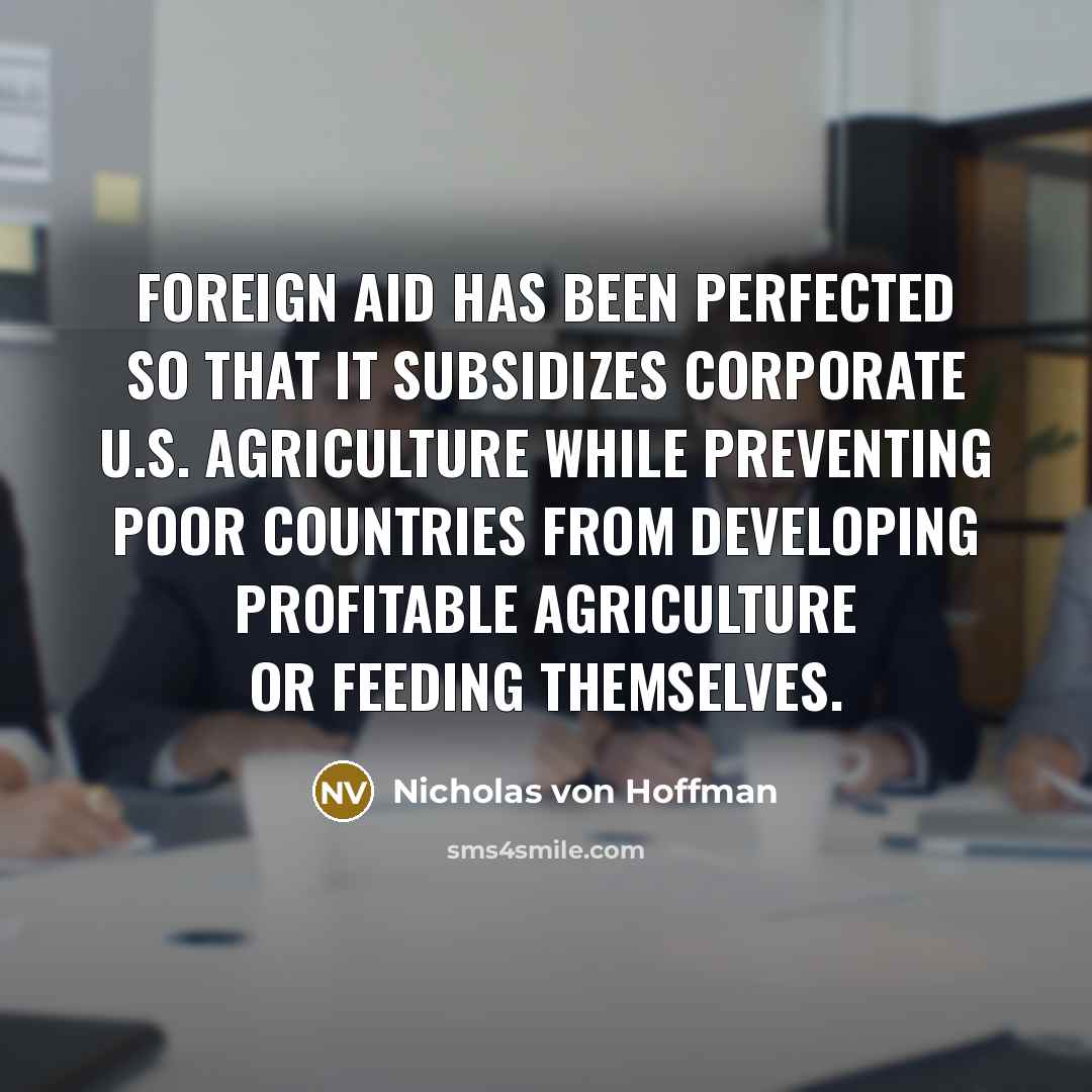“Foreign aid has been perfected so that it subsidizes corporate…” quote by Nicholas von Hoffman