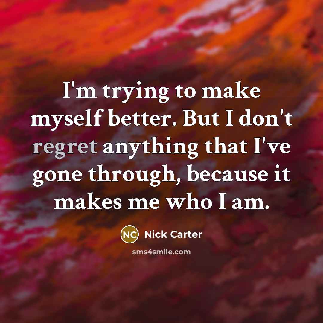“I'm trying to make myself better. But I don't regret…” quote by Nick Carter
