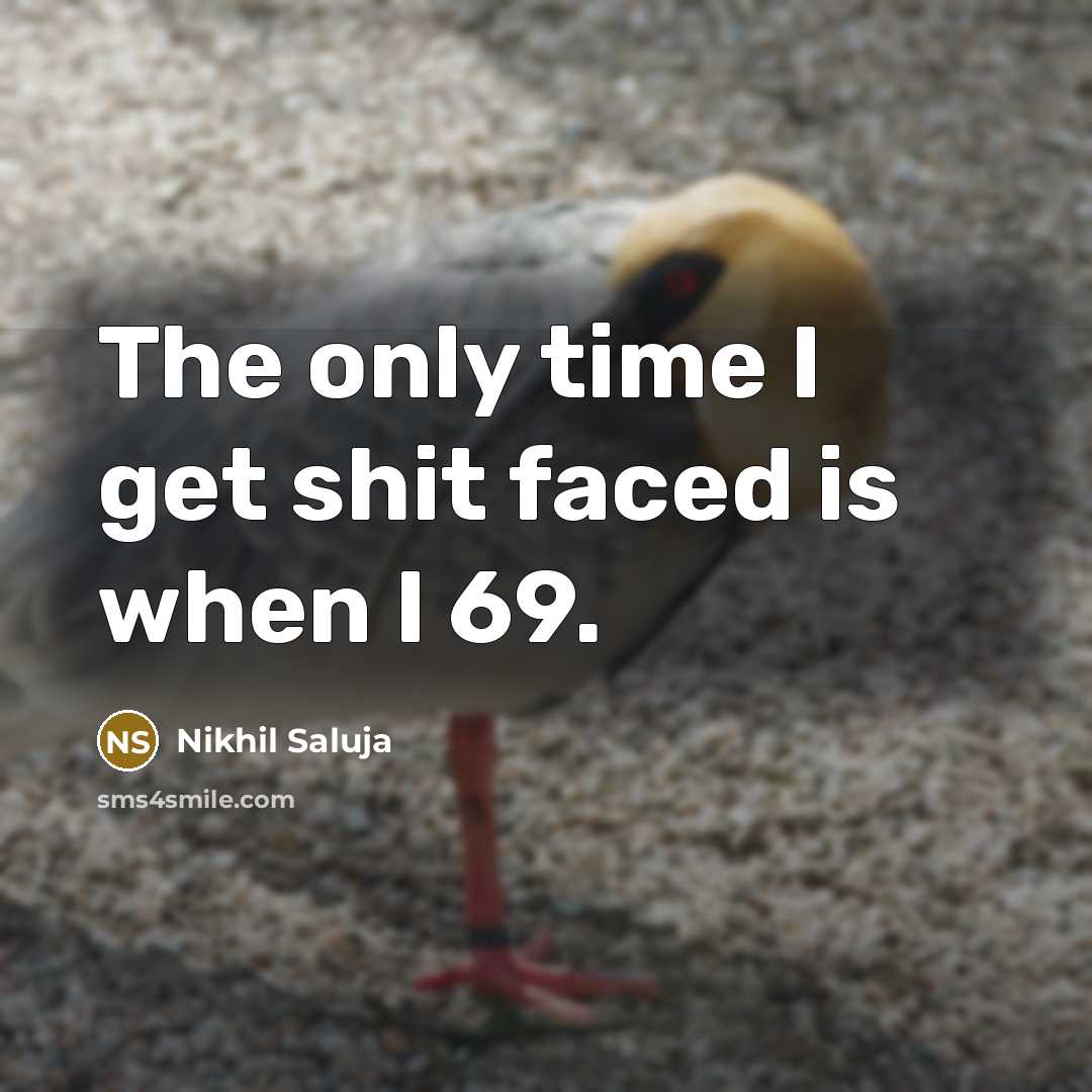 “The only time I get shit faced is when I 69.” quote by Nikhil Saluja