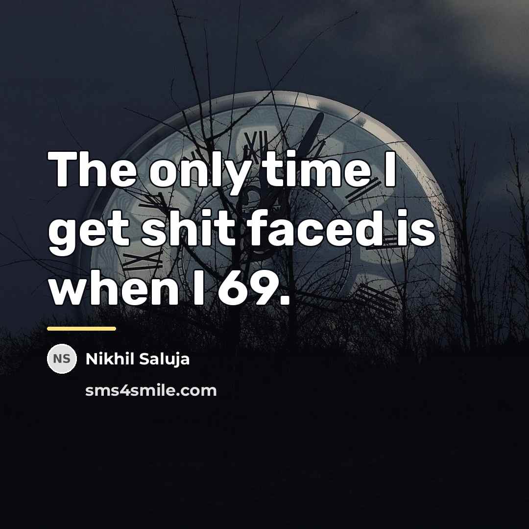 “The only time I get shit faced is when I…” quote by Nikhil Saluja
