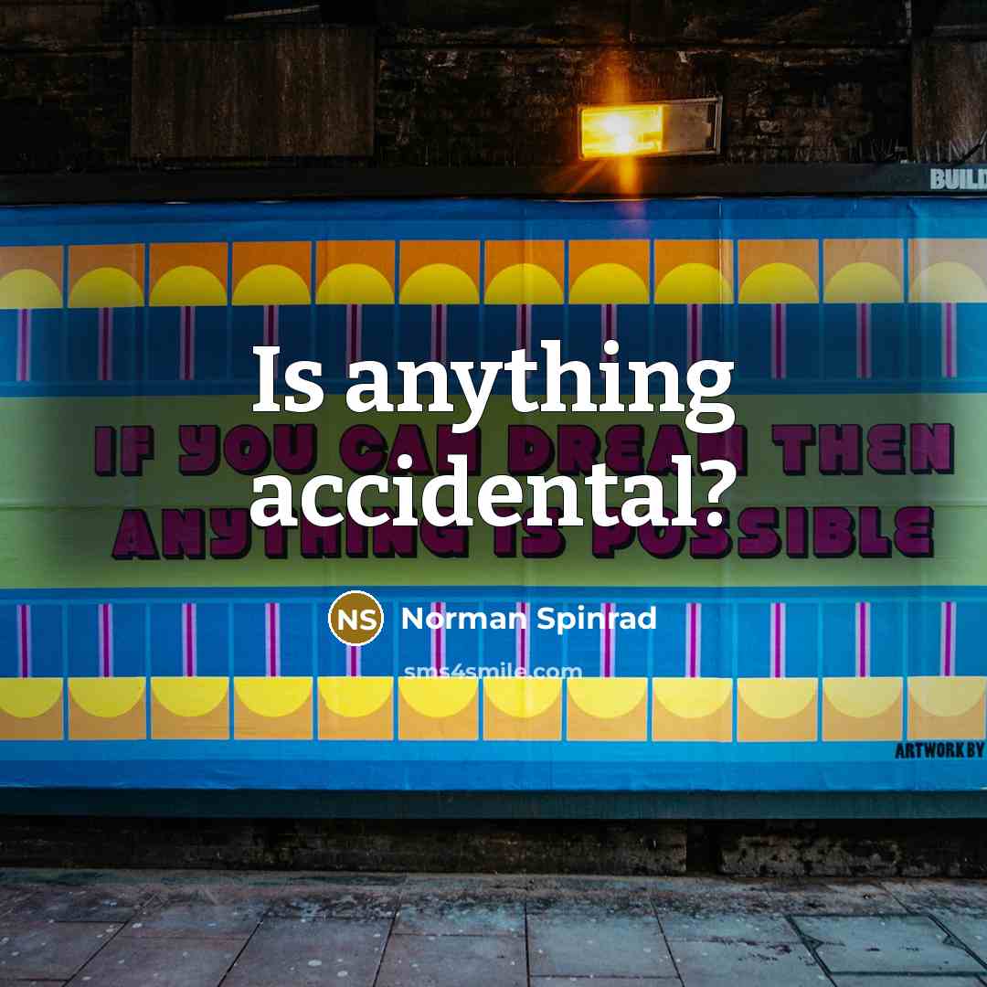 “Is anything accidental?…” quote by Norman Spinrad