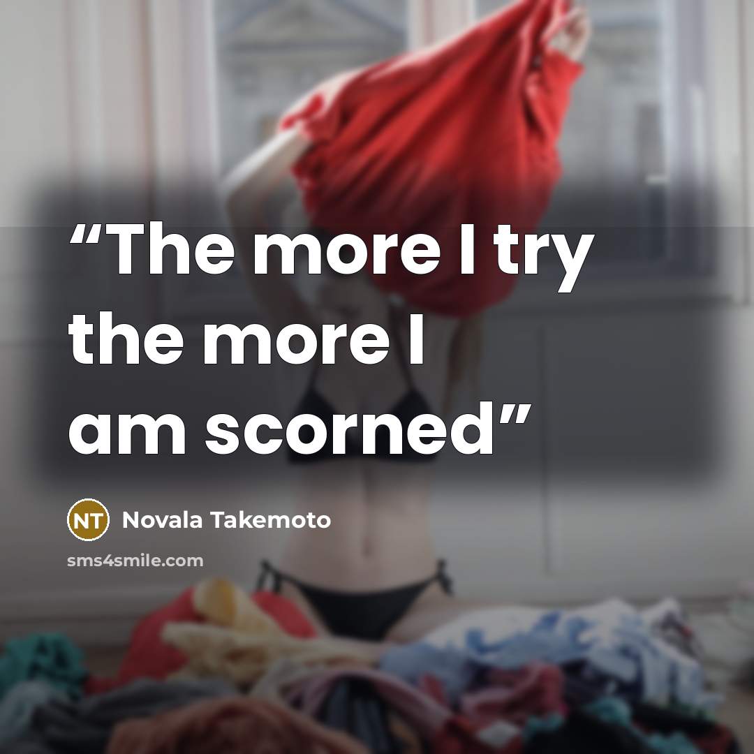 “The more I try the more I am scorned” quote by Novala Takemoto