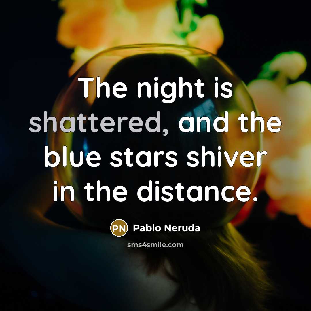 “The night is shattered, and the blue stars shiver in…” quote by Pablo Neruda