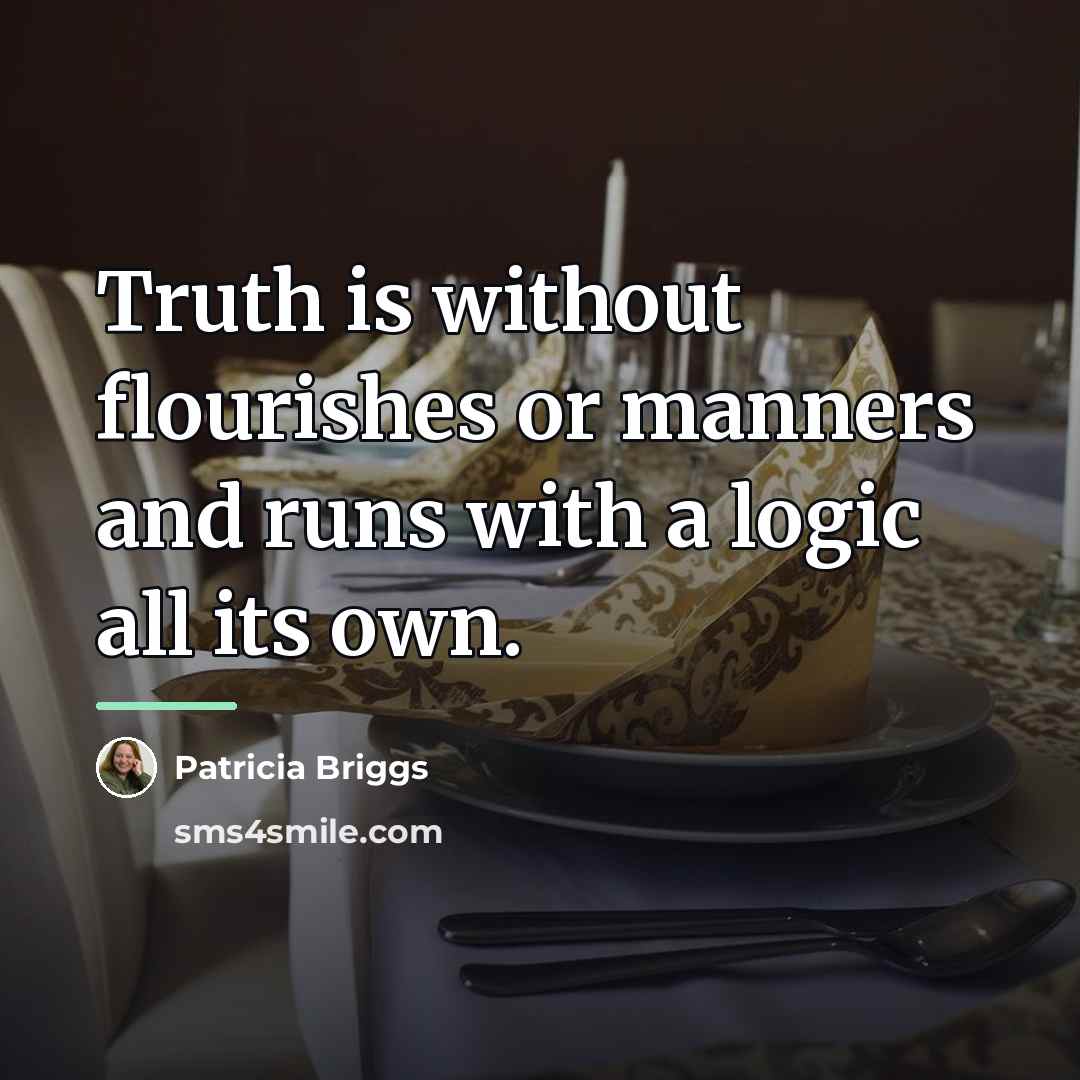 “Truth is without flourishes or manners and runs with a…” quote by Patricia Briggs