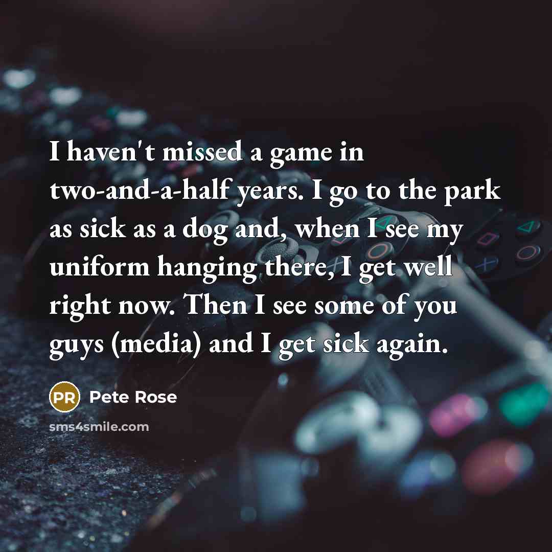 “I haven't missed a game in two-and-a-half years. I go…” quote by Pete Rose