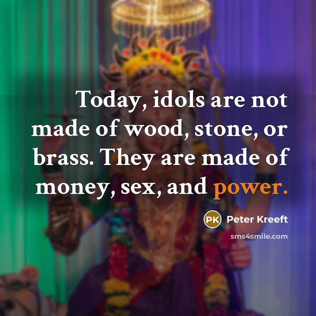 “Today, idols are not made of wood, stone, or brass.…” quote by Peter Kreeft