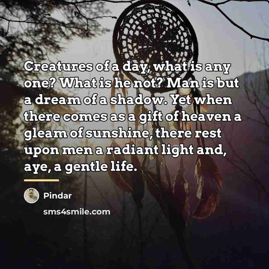 “Creatures of a day, what is any one? What is…” quote by Pindar