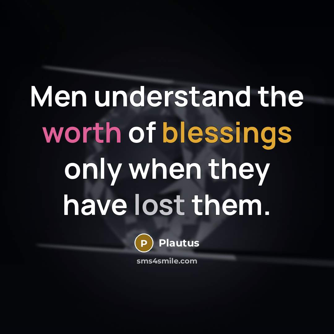 “Men understand the worth of blessings only when they have…” quote by Plautus
