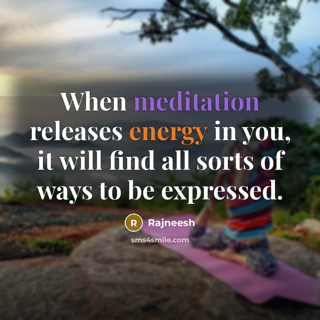 “When meditation releases energy in you, it will find all…” quote by Rajneesh