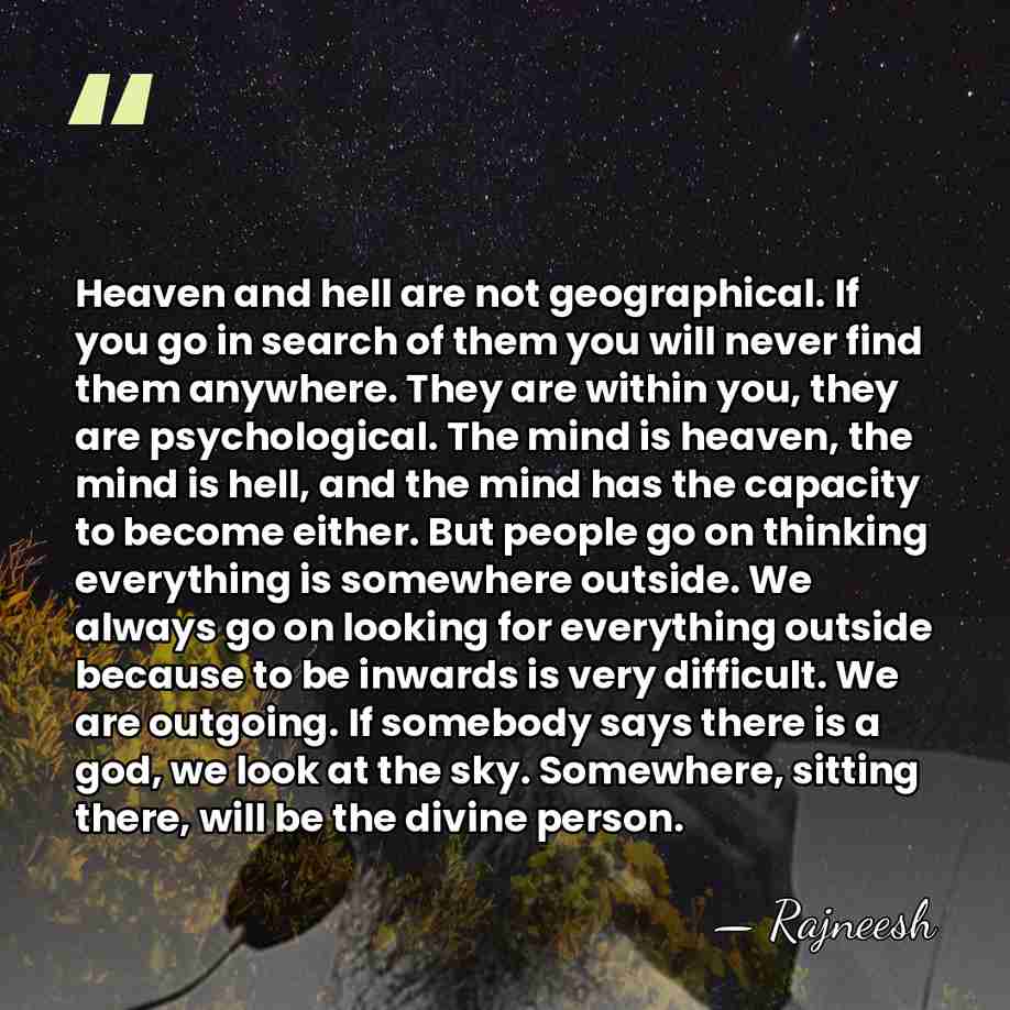 Heaven and hell are not geographical. If you go in search of&hellip; - Rajneesh