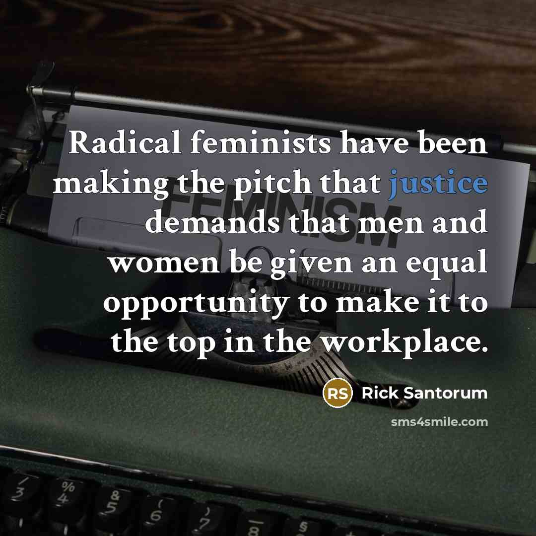 “Radical feminists have been making the pitch that justice demands…” quote by Rick Santorum