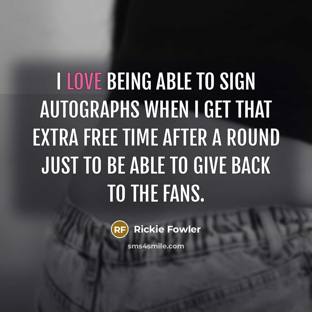 “I love being able to sign autographs when I get…” quote by Rickie Fowler