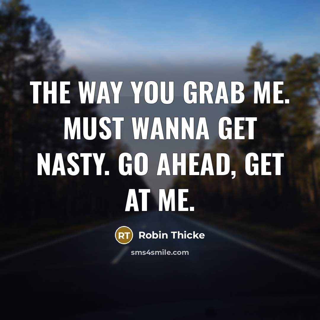 “The way you grab me. Must wanna get nasty. Go ahead, get at me.” quote by Robin Thicke