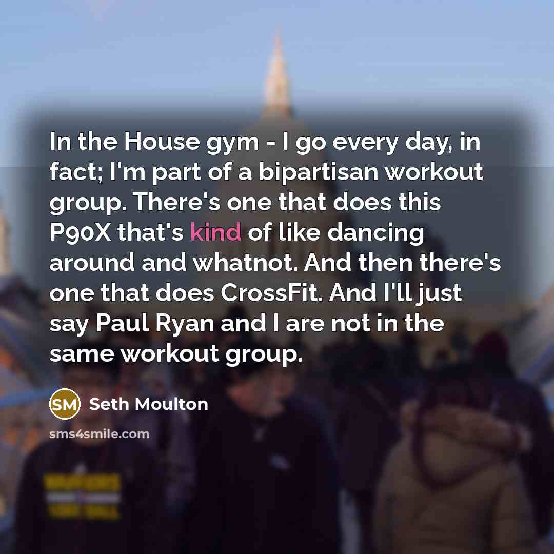 “In the House gym - I go every day, in…” quote by Seth Moulton