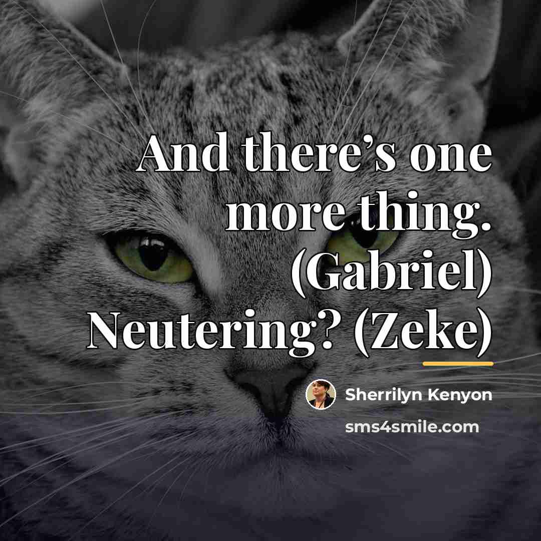 “And there’s one more thing. (Gabriel) Neutering? (Zeke)…” quote by Sherrilyn Kenyon