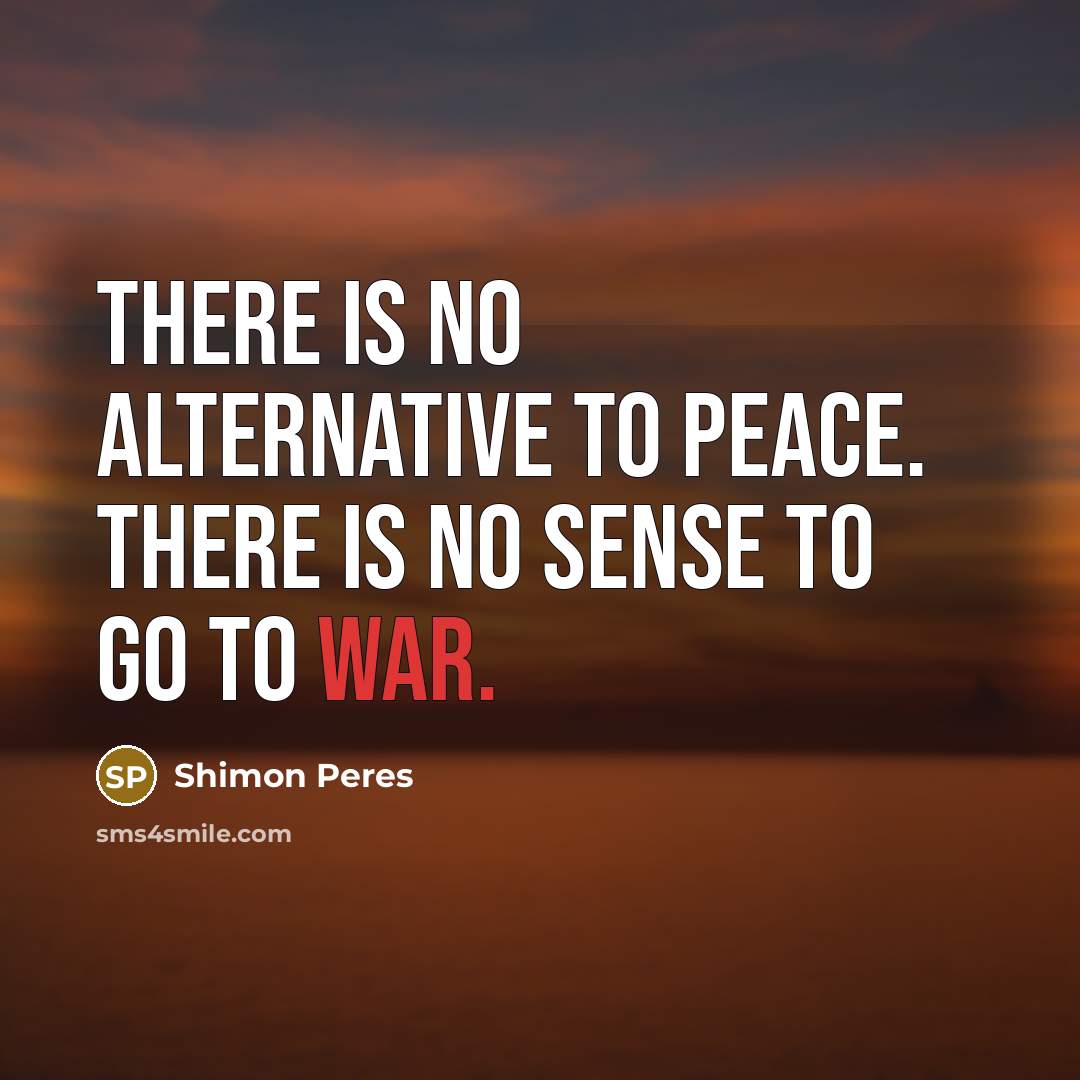 “There is no alternative to peace. There is no sense…” quote by Shimon Peres