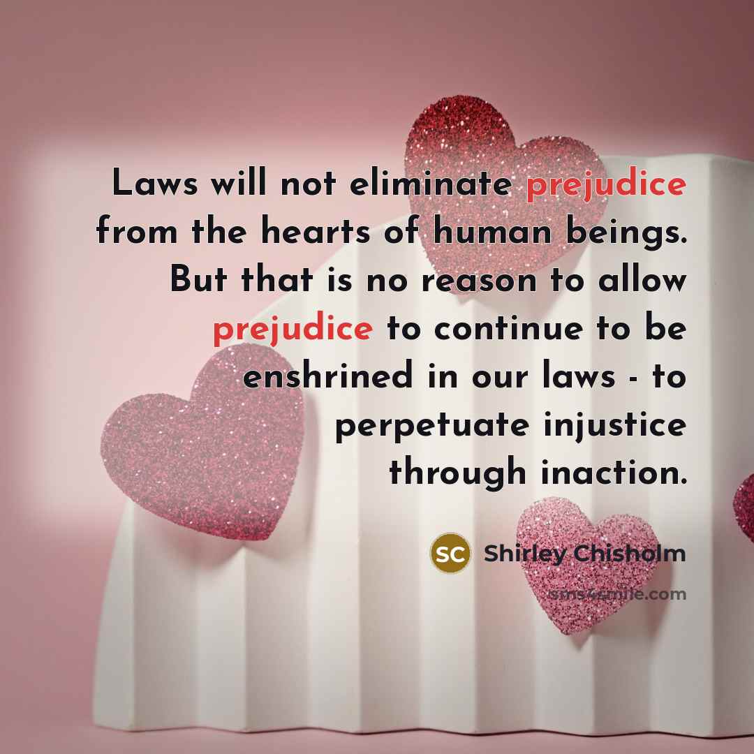 “Laws will not eliminate prejudice from the hearts of human…” quote by Shirley Chisholm