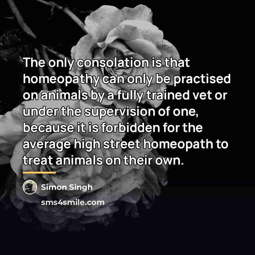 “The only consolation is that homeopathy can only be practised…” quote by Simon Singh