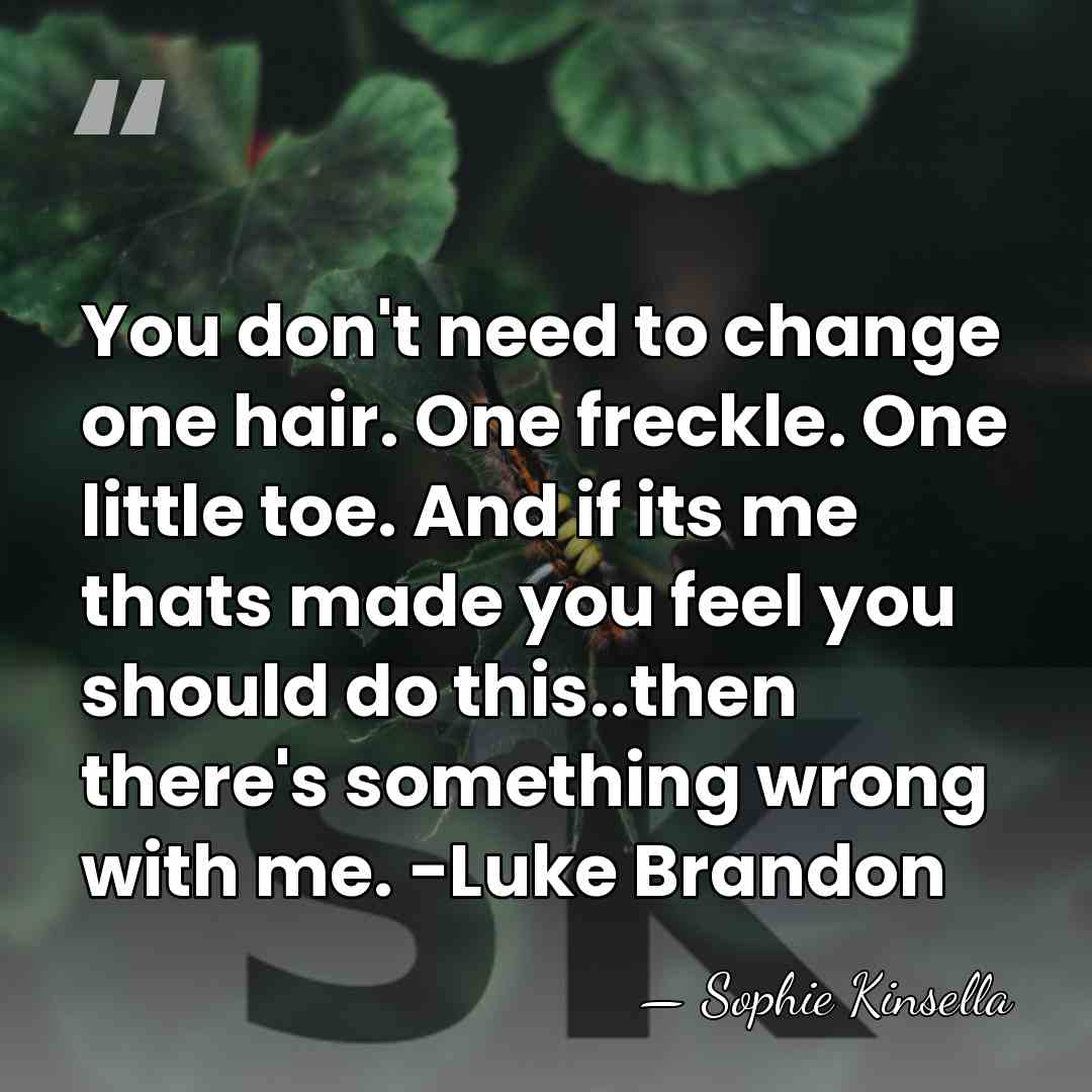 You don't need to change one hair. One freckle. One little toe.&hellip; - Sophie Kinsella