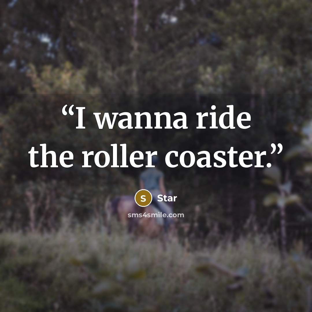 “I wanna ride the roller coaster.” quote by STAR