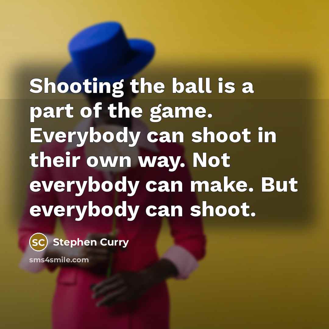 “Shooting the ball is a part of the game. Everybody…” quote by Stephen Curry