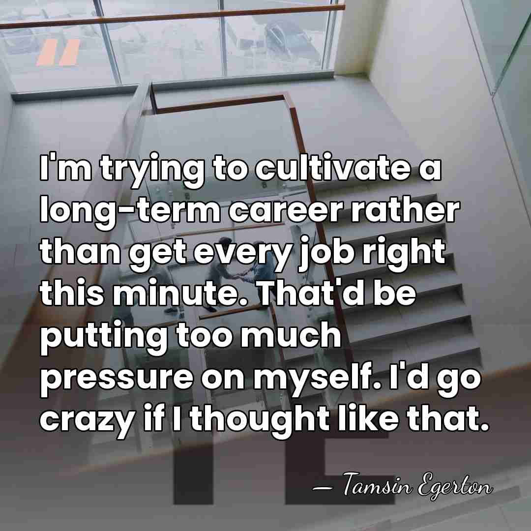 I'm trying to cultivate a long-term career rather than get every job&hellip; - Tamsin Egerton