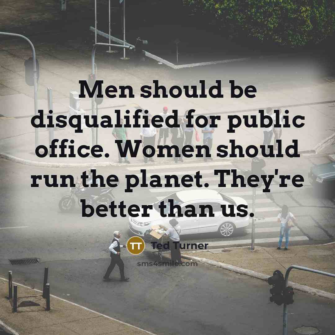 “Men should be disqualified for public office. Women should run…” quote by Ted Turner