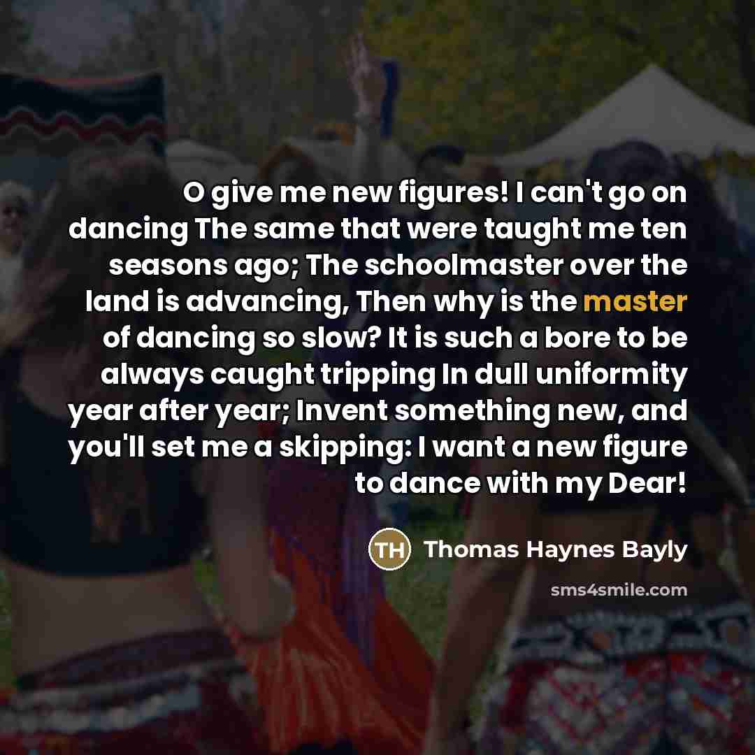 “O give me new figures! I can't go on dancing…” quote by Thomas Haynes Bayly