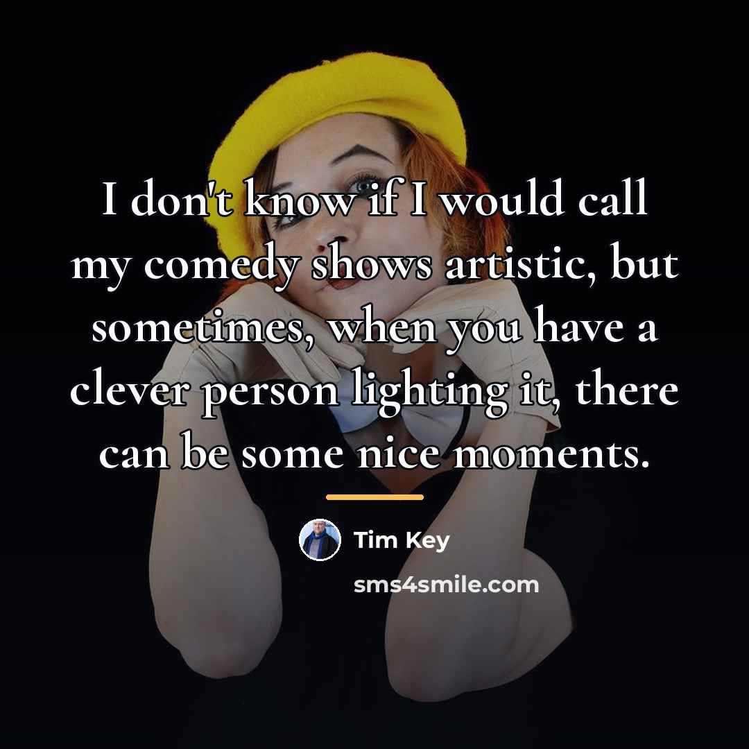 “I don't know if I would call my comedy shows…” quote by Tim Key