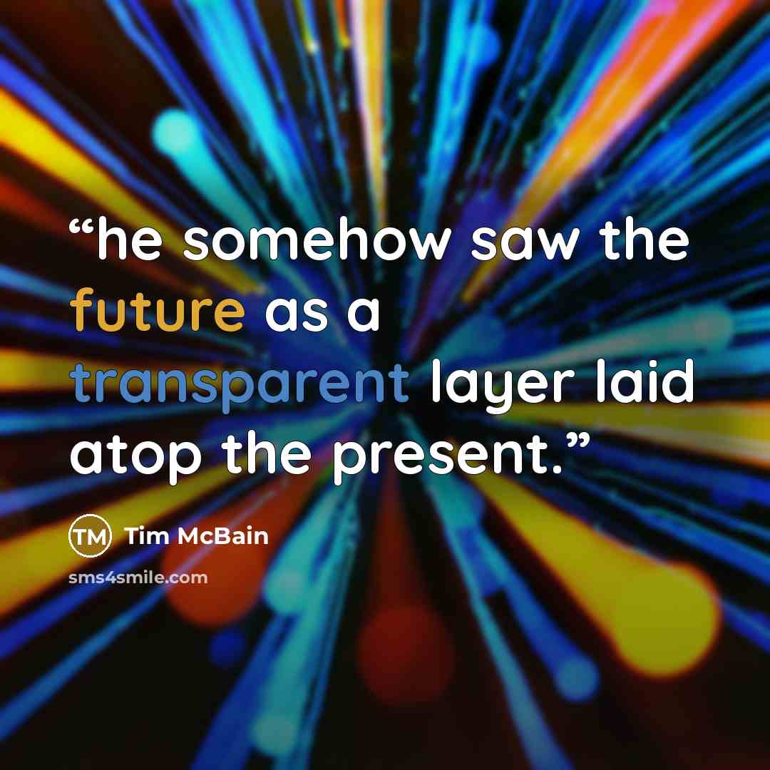 “he somehow saw the future as a transparent layer laid atop the present.” quote by Tim McBain