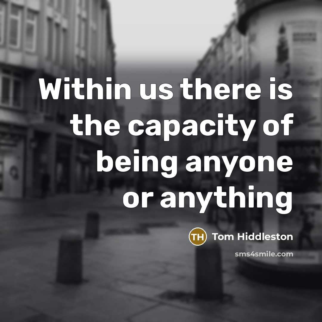 “Within us there is the capacity of being anyone or…” quote by Tom Hiddleston