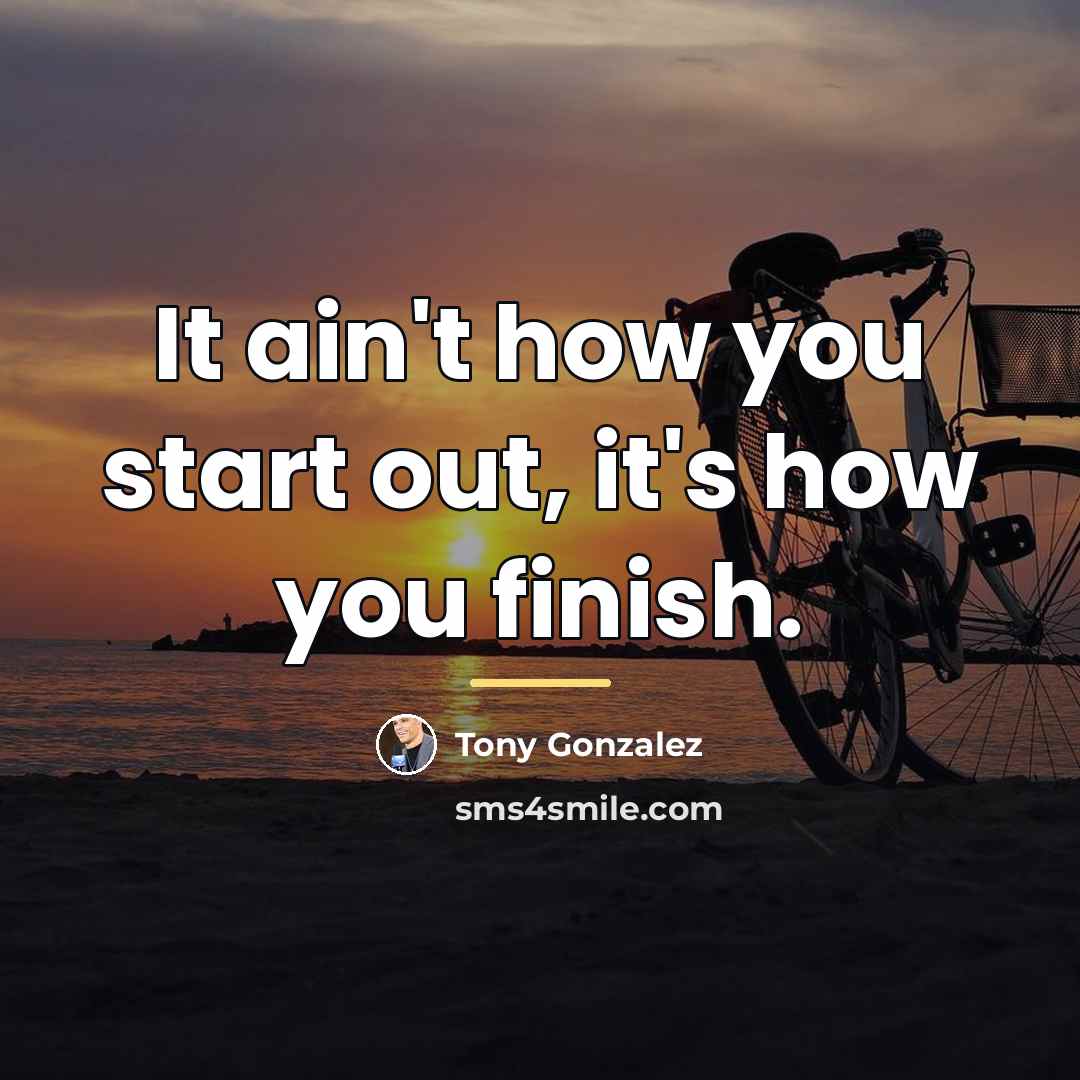 “It ain't how you start out, it's how you finish.…” quote by Tony Gonzalez
