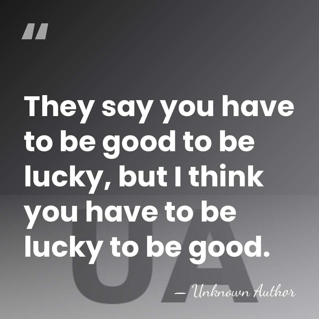 They say you have to be good to be lucky, but I&hellip; - Unknown Author