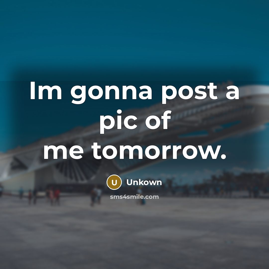 “Im gonna post a pic of me tomorrow.…” quote by Unkown