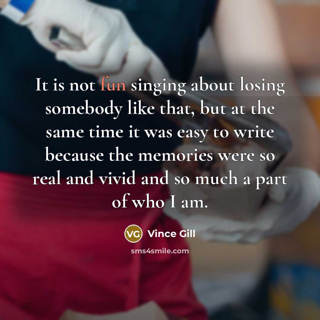 “It is not fun singing about losing somebody like that,…” quote by Vince Gill