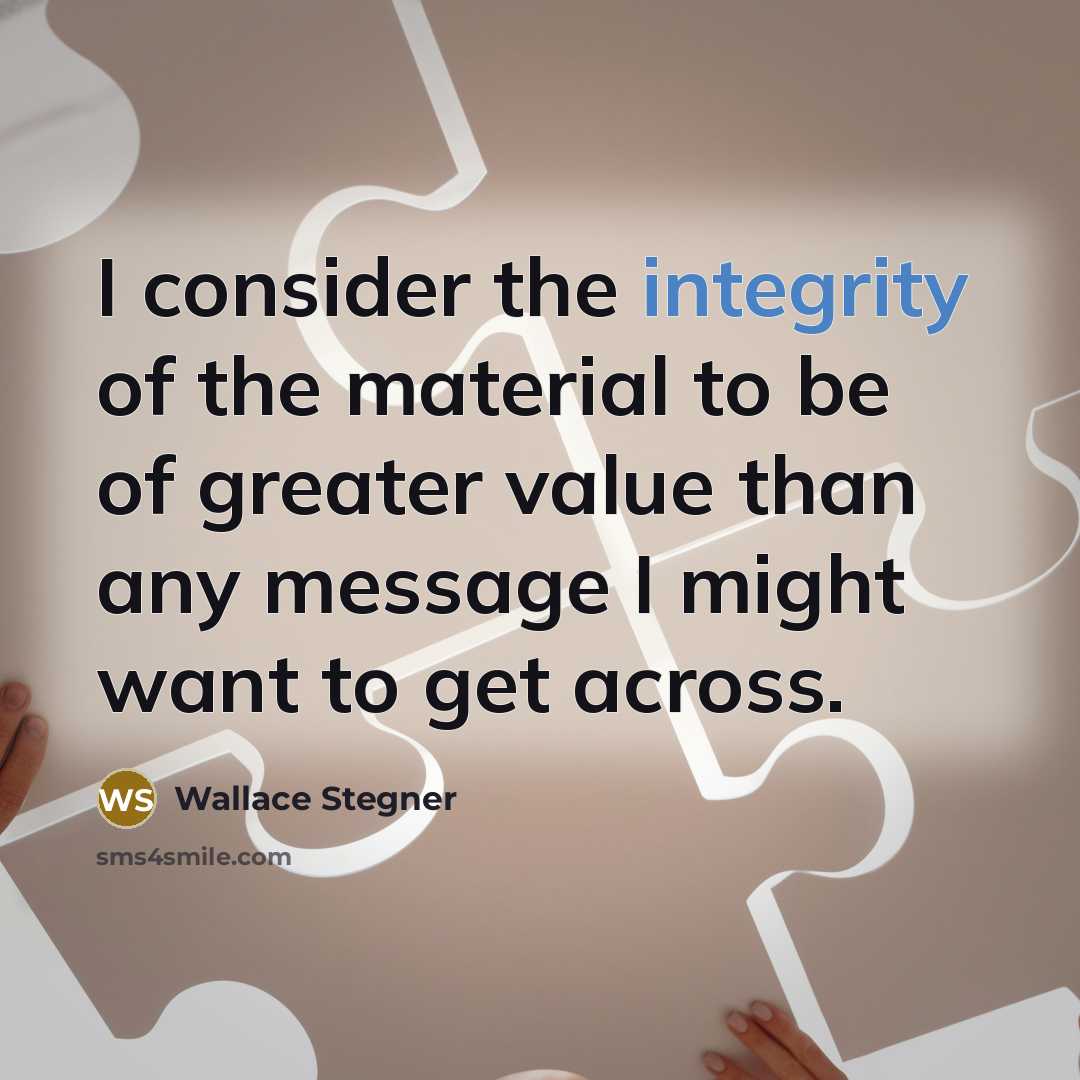 “I consider the integrity of the material to be of…” quote by Wallace Stegner