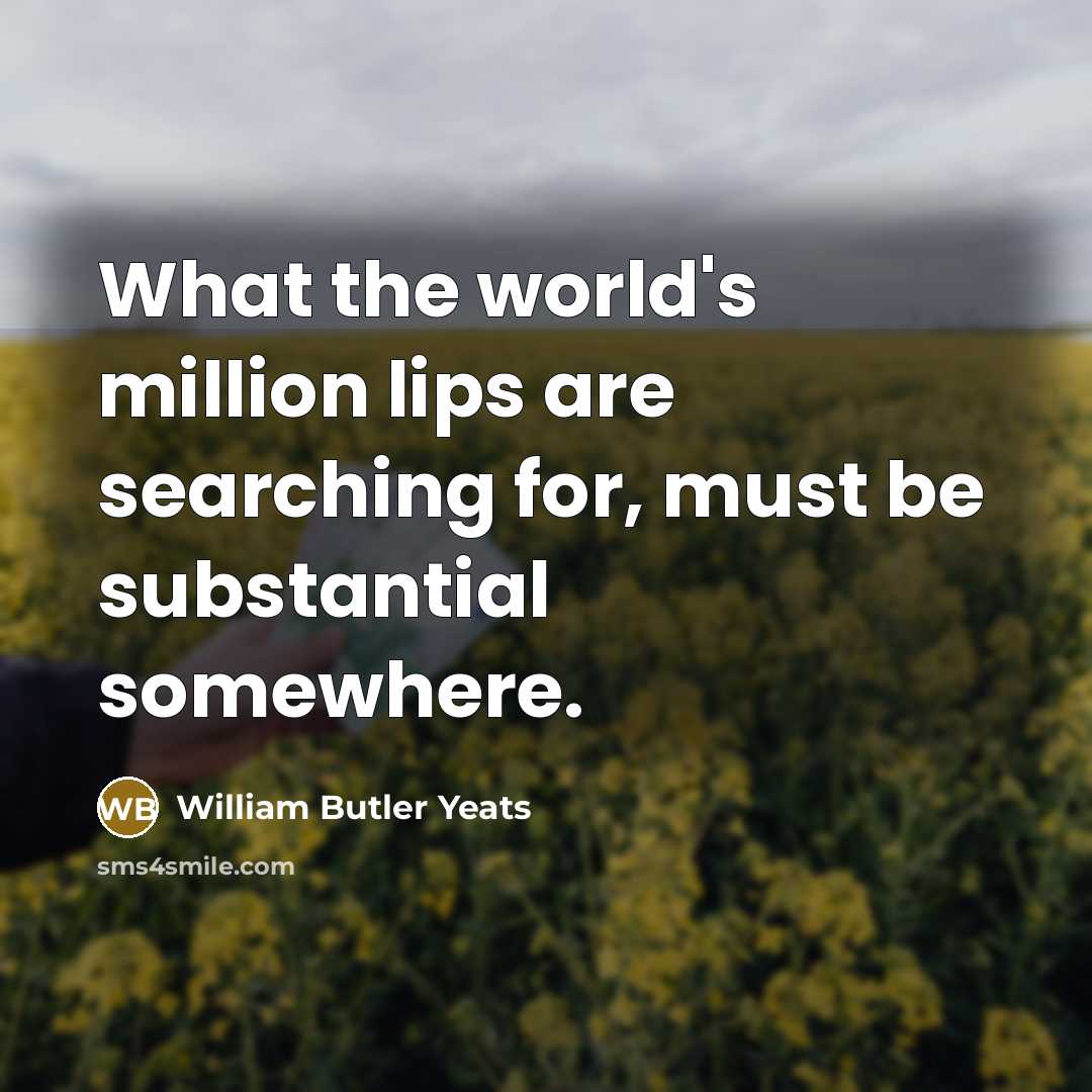 “What the world's million lips are searching for, must be…” quote by William Butler Yeats