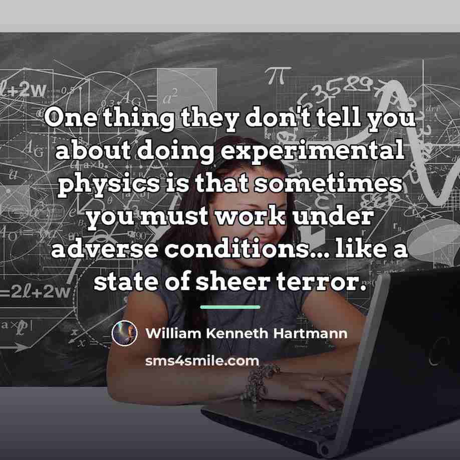 “One thing they don't tell you about doing experimental physics…” quote by William Kenneth Hartmann