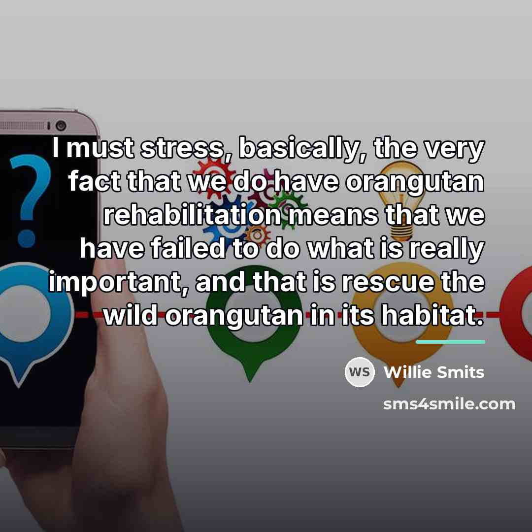 “I must stress, basically, the very fact that we do…” quote by Willie Smits