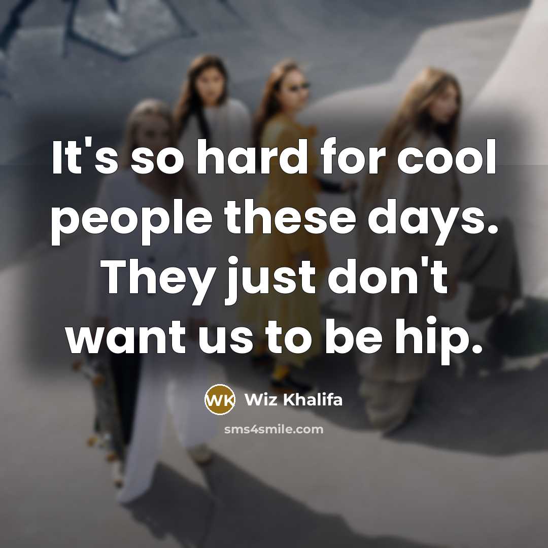 “It's so hard for cool people these days. They just don't want us to be hip.” quote by Wiz Khalifa