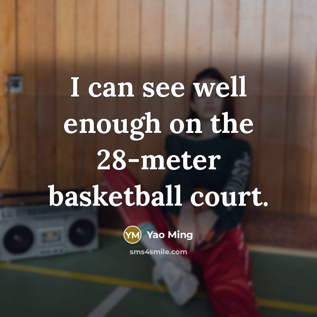 “I can see well enough on the 28-meter basketball court.…” quote by Yao Ming