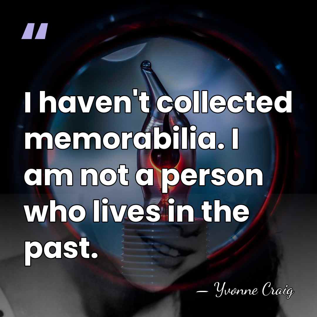 I haven't collected memorabilia. I am not a person who lives in&hellip; - Yvonne Craig